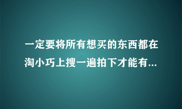 一定要将所有想买的东西都在淘小巧上搜一遍拍下才能有返利吗？