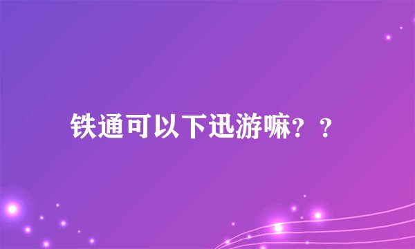 铁通可以下迅游嘛？？