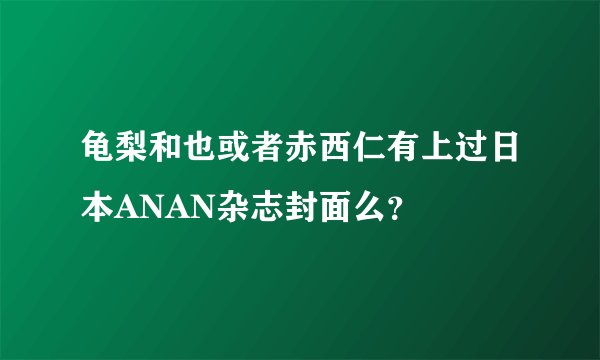 龟梨和也或者赤西仁有上过日本ANAN杂志封面么？