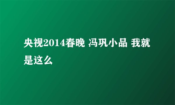 央视2014春晚 冯巩小品 我就是这么