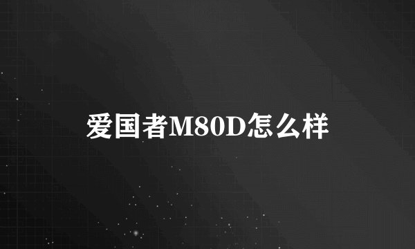 爱国者M80D怎么样