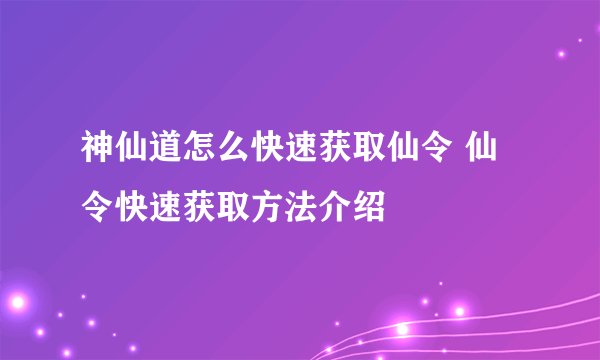 神仙道怎么快速获取仙令 仙令快速获取方法介绍