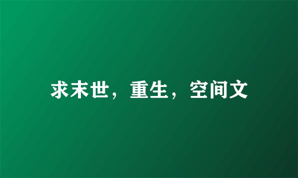 求末世，重生，空间文