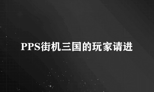 PPS街机三国的玩家请进