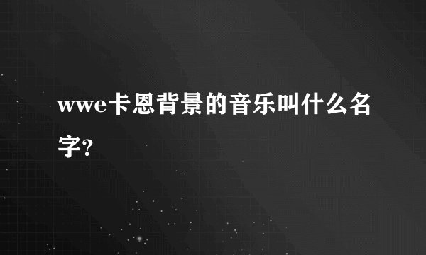 wwe卡恩背景的音乐叫什么名字？