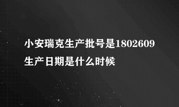 小安瑞克生产批号是1802609生产日期是什么时候