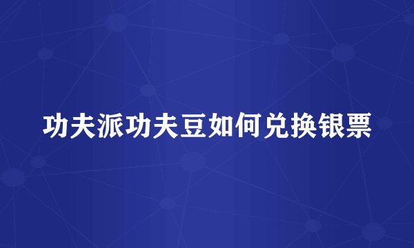 功夫派功夫豆如何兑换银票