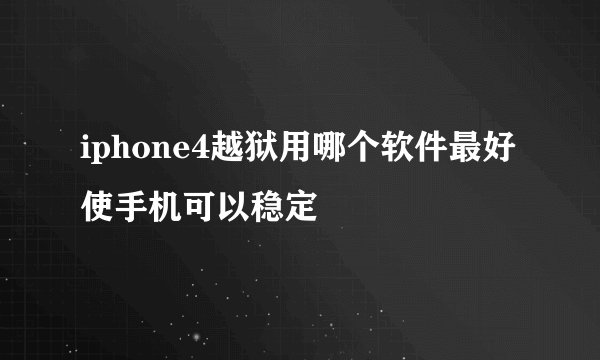 iphone4越狱用哪个软件最好 使手机可以稳定