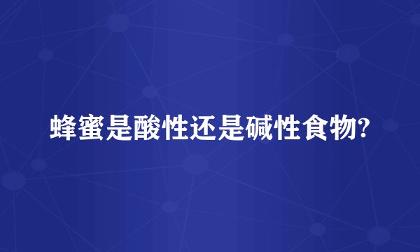 蜂蜜是酸性还是碱性食物?