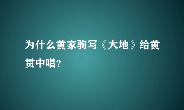 为什么黄家驹写《大地》给黄贯中唱？