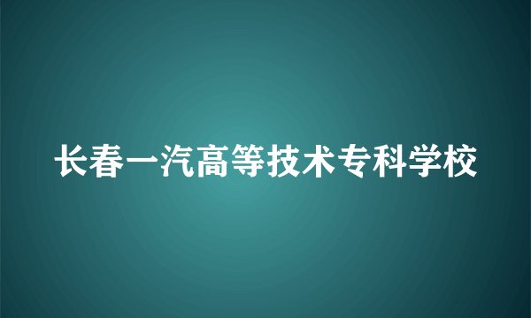 长春一汽高等技术专科学校