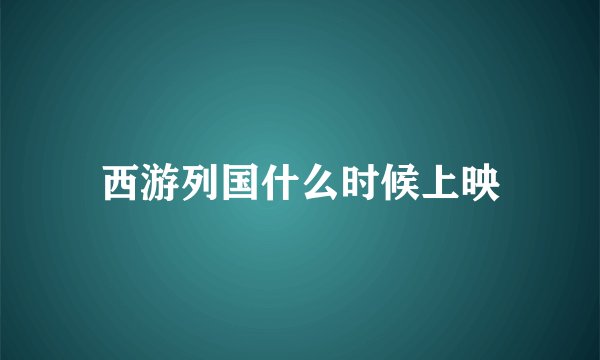 西游列国什么时候上映