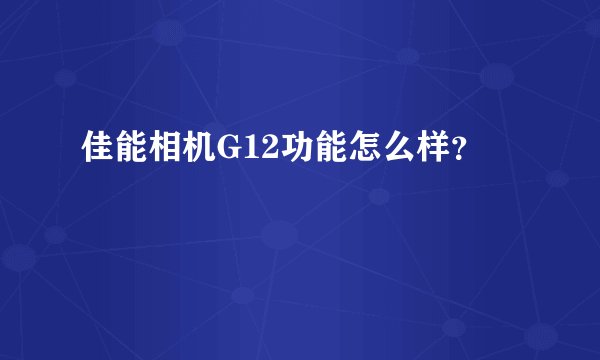 佳能相机G12功能怎么样？