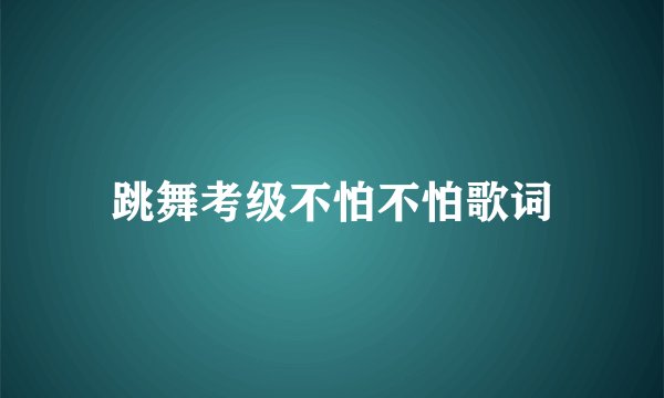 跳舞考级不怕不怕歌词