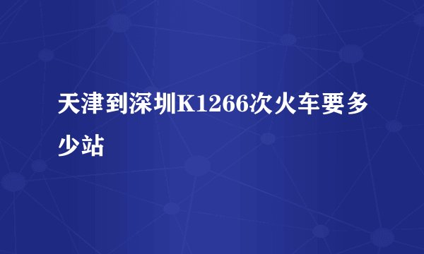 天津到深圳K1266次火车要多少站