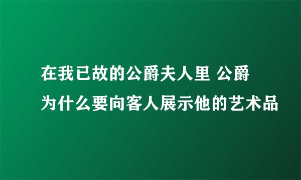 在我已故的公爵夫人里 公爵为什么要向客人展示他的艺术品