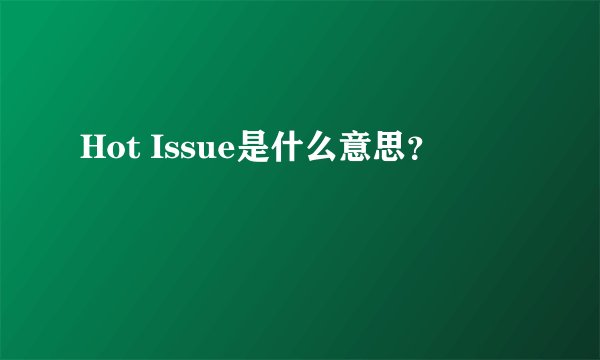 Hot Issue是什么意思？