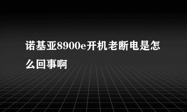 诺基亚8900e开机老断电是怎么回事啊