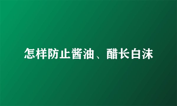 怎样防止酱油、醋长白沫