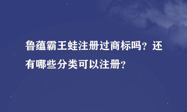 鲁蕴霸王蛙注册过商标吗?还有哪些分类可以注册?