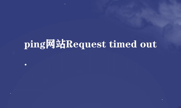 ping网站Request timed out.