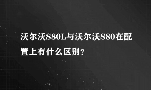 沃尔沃S80L与沃尔沃S80在配置上有什么区别？