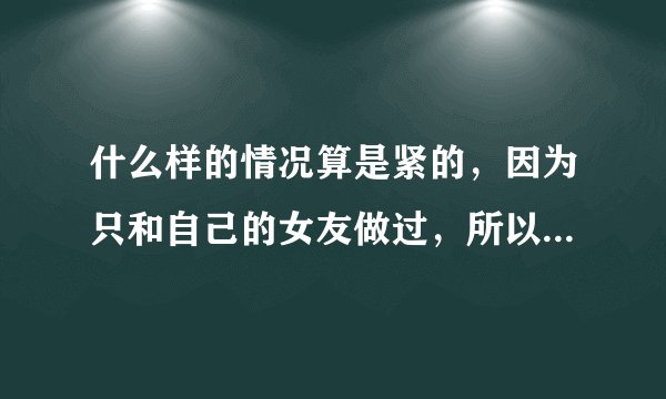 什么样的情况算是紧的，因为只和自己的女友做过，所以不了解。