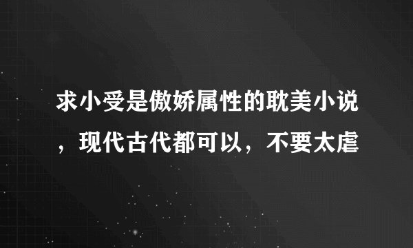求小受是傲娇属性的耽美小说，现代古代都可以，不要太虐