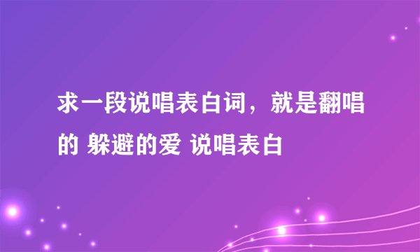 求一段说唱表白词，就是翻唱的 躲避的爱 说唱表白