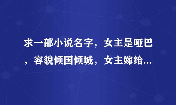 求一部小说名字，女主是哑巴，容貌倾国倾城，女主嫁给了皇帝，摄政王