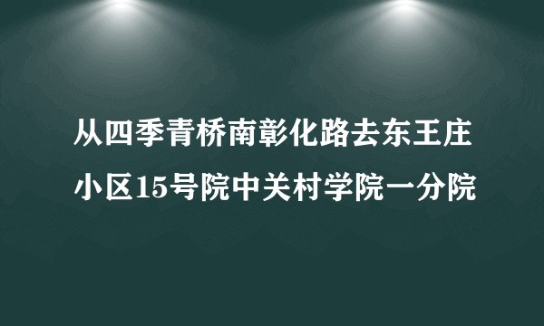 从四季青桥南彰化路去东王庄小区15号院中关村学院一分院