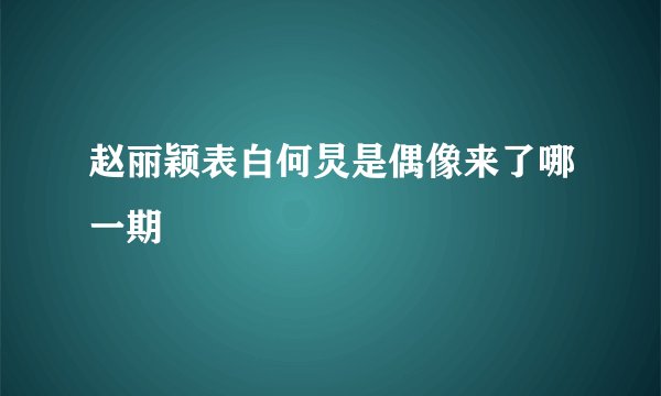赵丽颖表白何炅是偶像来了哪一期