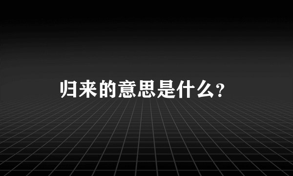 归来的意思是什么？