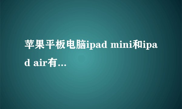 苹果平板电脑ipad mini和ipad air有什么区别