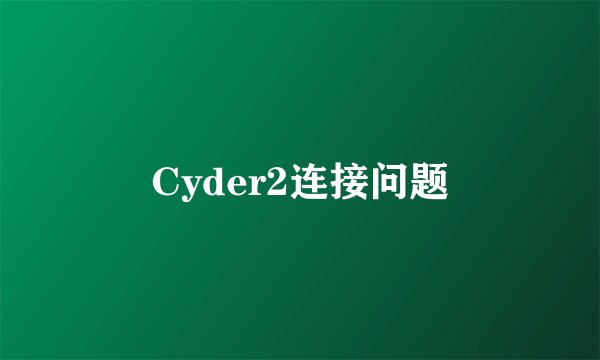 Cyder2连接问题