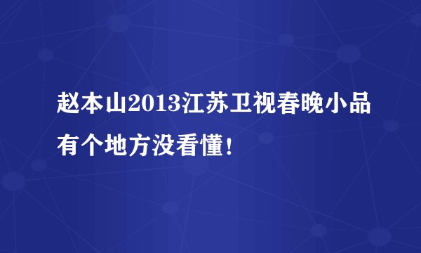 赵本山2013江苏卫视春晚小品有个地方没看懂！