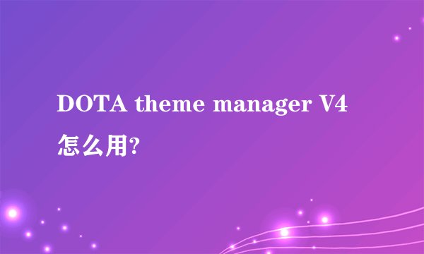 DOTA theme manager V4怎么用?
