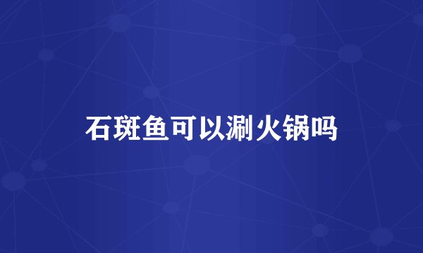 石斑鱼可以涮火锅吗