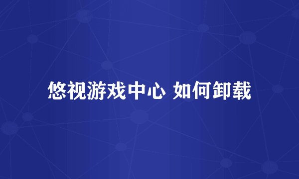 悠视游戏中心 如何卸载