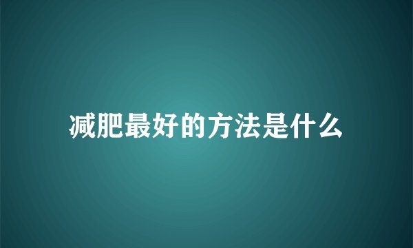减肥最好的方法是什么