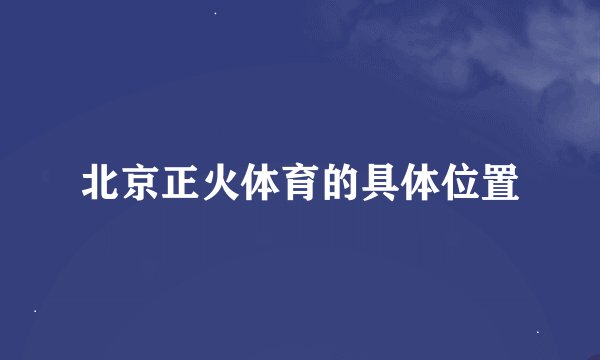 北京正火体育的具体位置