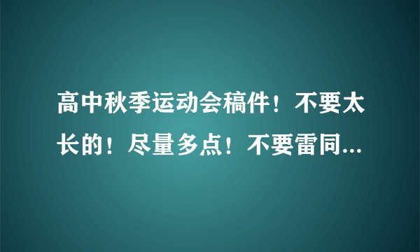 高中秋季运动会稿件！不要太长的！尽量多点！不要雷同的…谢啦