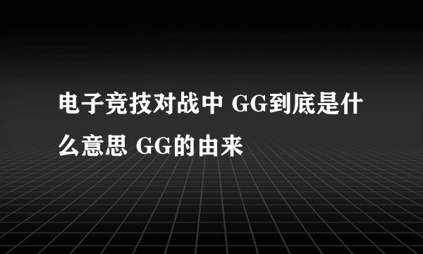 电子竞技对战中 GG到底是什么意思 GG的由来