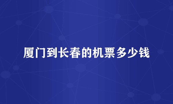 厦门到长春的机票多少钱