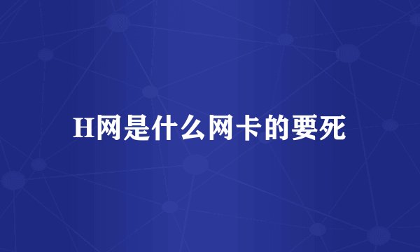 H网是什么网卡的要死