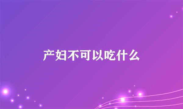 产妇不可以吃什么
