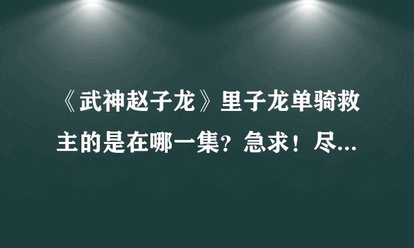 《武神赵子龙》里子龙单骑救主的是在哪一集？急求！尽快回答谢谢！