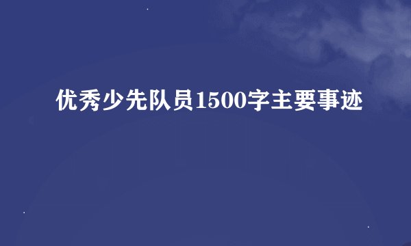 优秀少先队员1500字主要事迹
