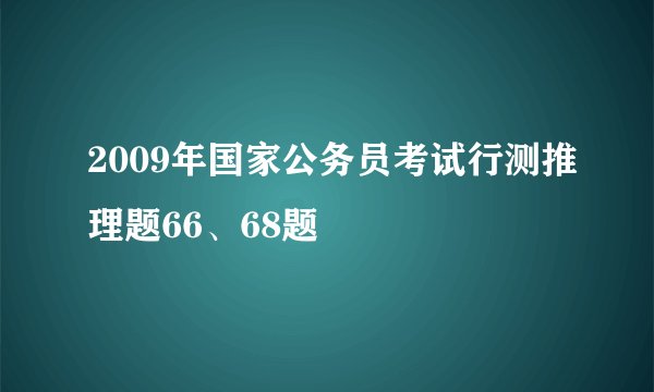 2009年国家公务员考试行测推理题66、68题