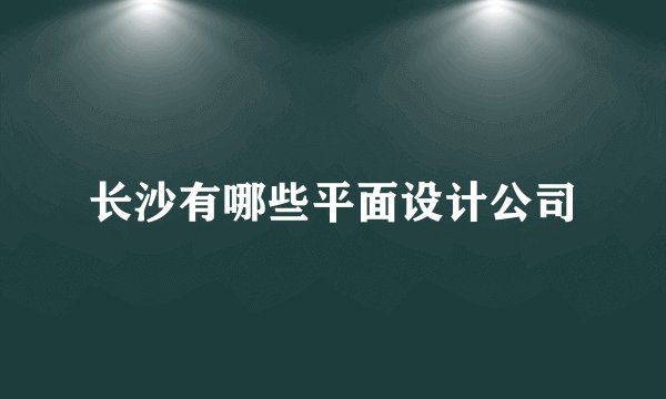 长沙有哪些平面设计公司